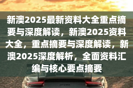 新澳姿料大全正版2025,新澳姿料大全正版2025，深度探索与应用展望